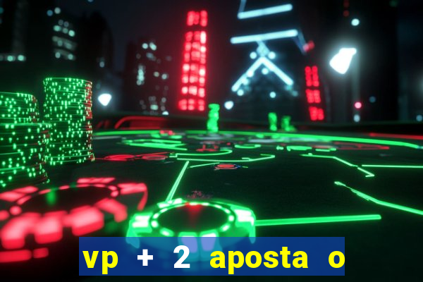 vp + 2 aposta o que significa