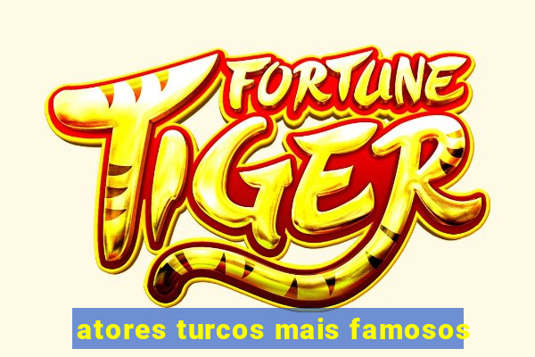 atores turcos mais famosos