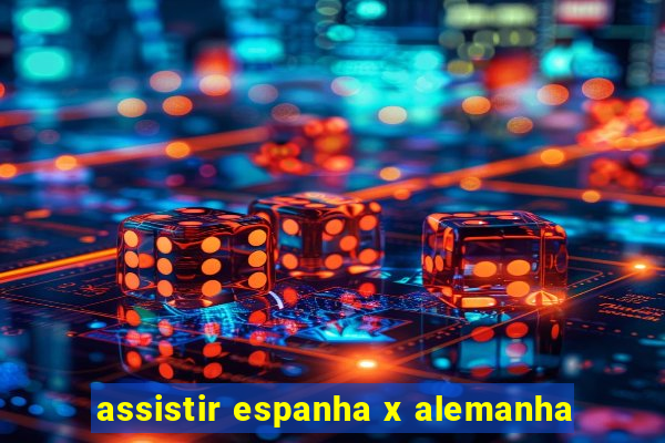 assistir espanha x alemanha