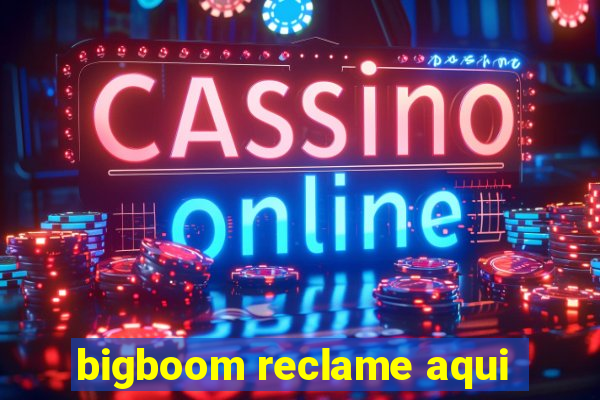 bigboom reclame aqui