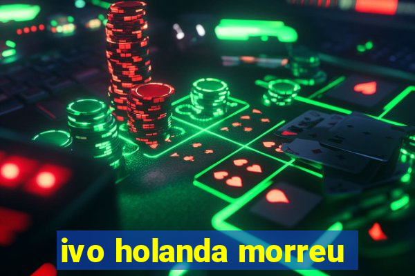 ivo holanda morreu