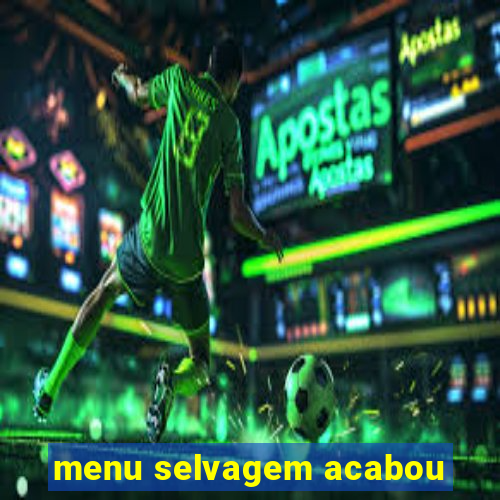 menu selvagem acabou