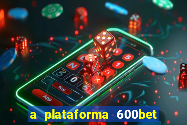 a plataforma 600bet é confiável