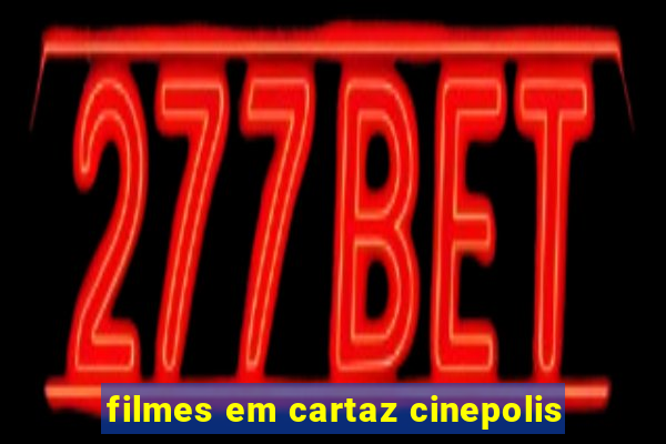 filmes em cartaz cinepolis