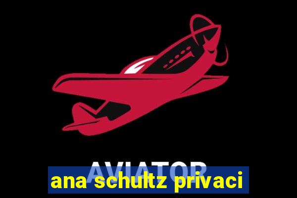 ana schultz privaci