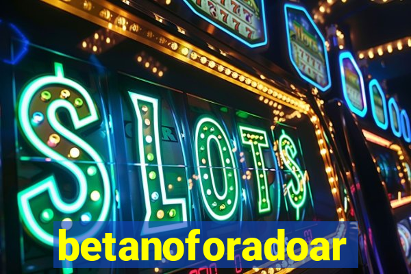 betanoforadoar