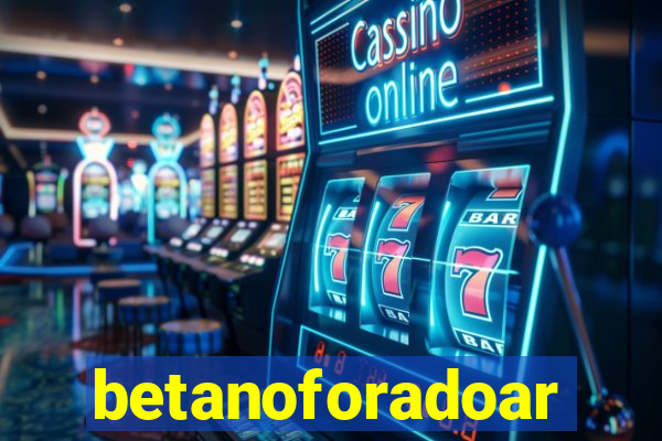 betanoforadoar