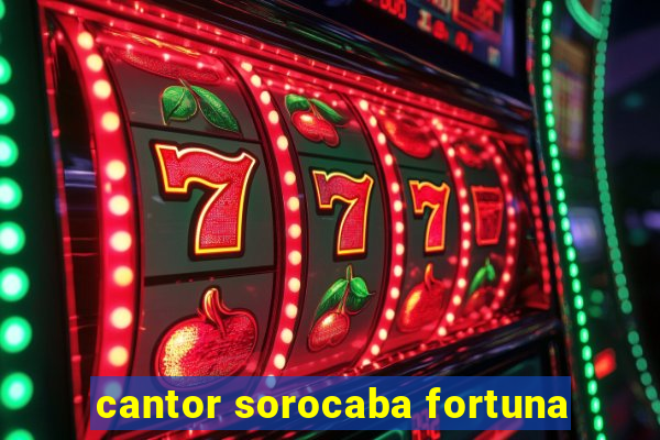 cantor sorocaba fortuna