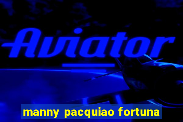 manny pacquiao fortuna