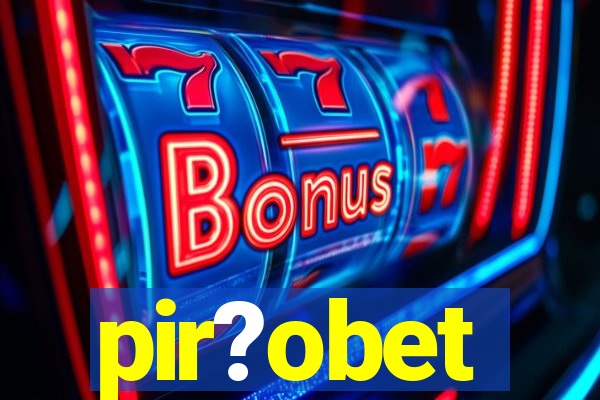 pir?obet