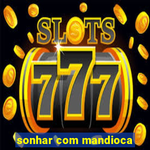 sonhar com mandioca