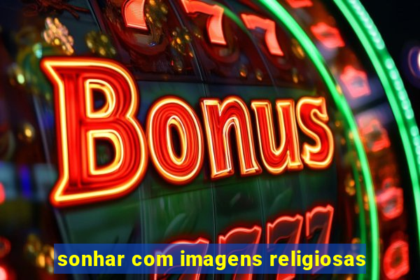 sonhar com imagens religiosas