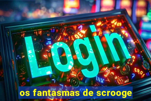 os fantasmas de scrooge