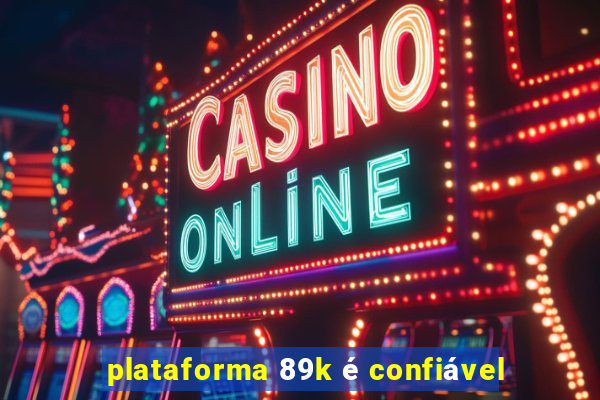 plataforma 89k é confiável