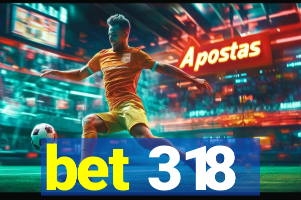 bet 318