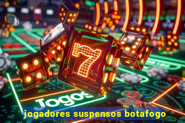 jogadores suspensos botafogo
