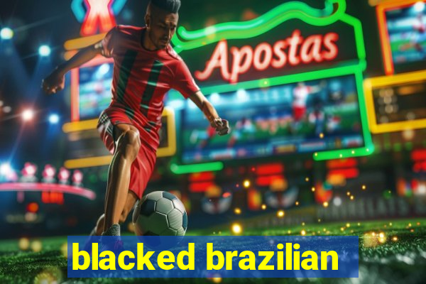 blacked brazilian