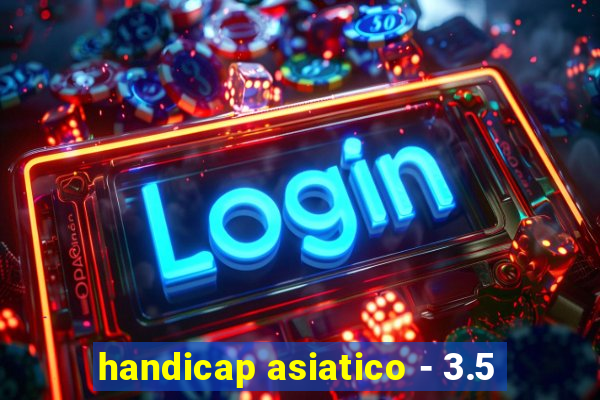 handicap asiatico - 3.5
