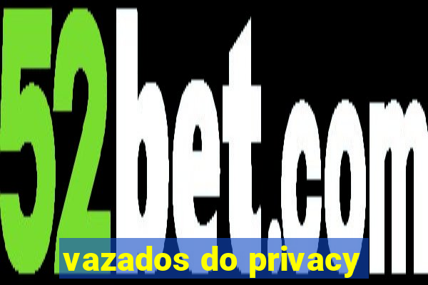 vazados do privacy