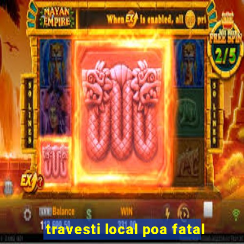travesti local poa fatal