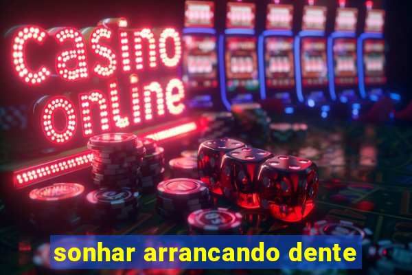 sonhar arrancando dente
