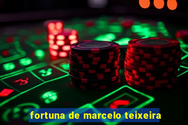 fortuna de marcelo teixeira