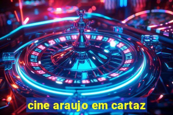 cine araujo em cartaz