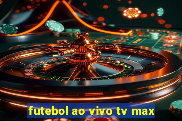 futebol ao vivo tv max