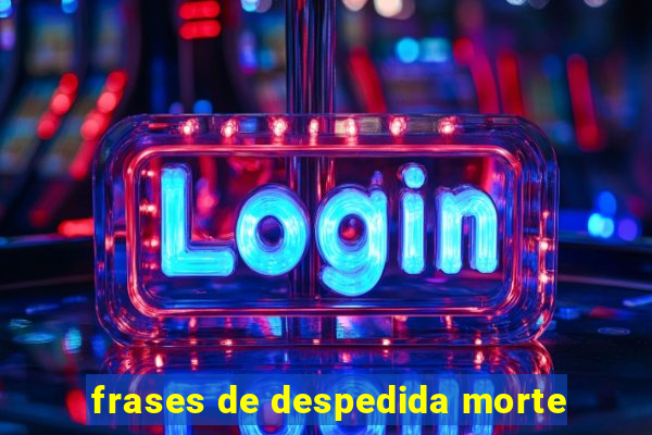 frases de despedida morte