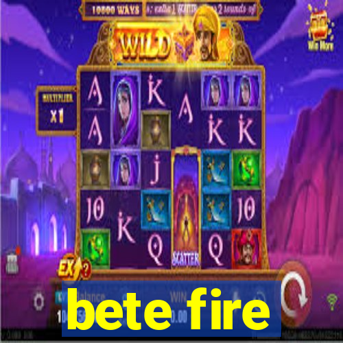 bete fire