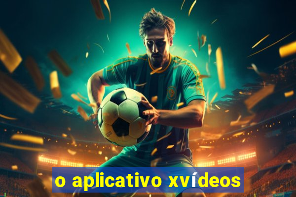 o aplicativo xvídeos