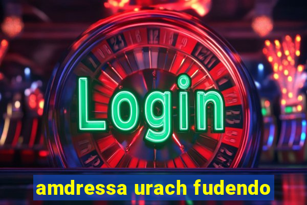 amdressa urach fudendo