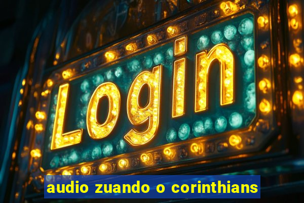 audio zuando o corinthians