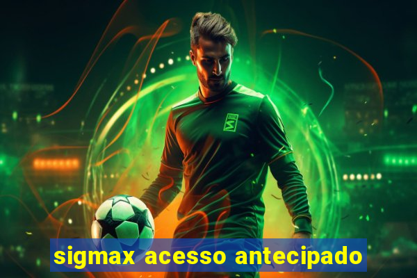 sigmax acesso antecipado