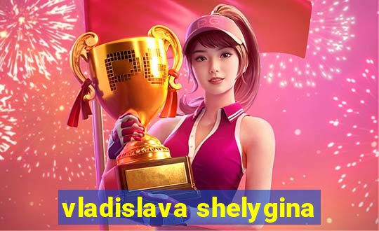 vladislava shelygina