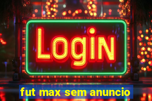 fut max sem anuncio