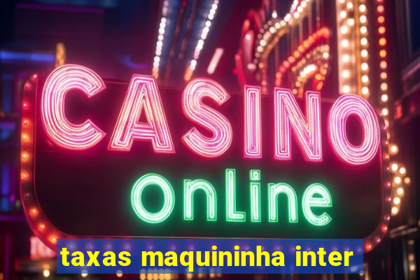 taxas maquininha inter