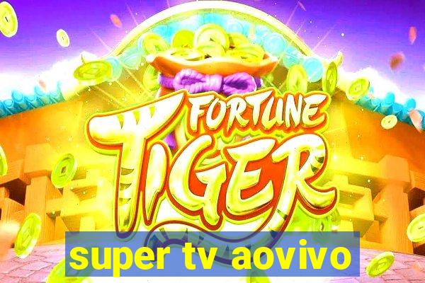 super tv aovivo