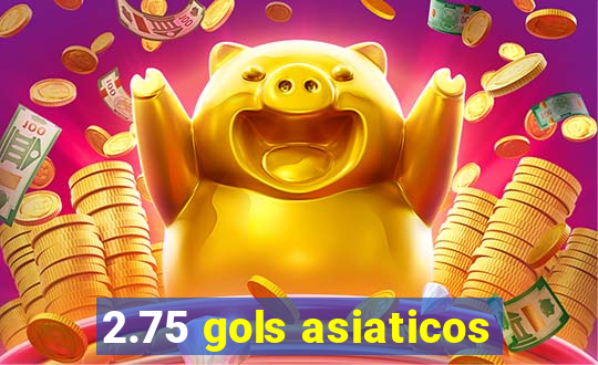 2.75 gols asiaticos