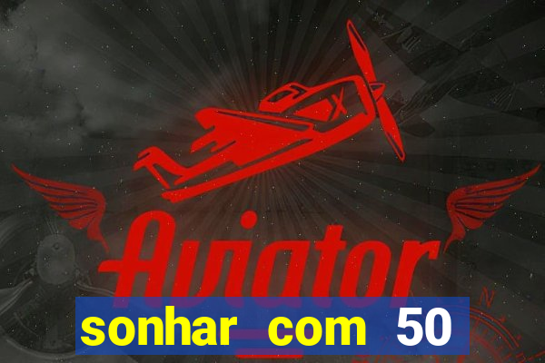 sonhar com 50 reais jogo do bicho