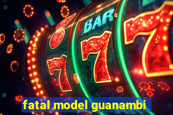 fatal model guanambi