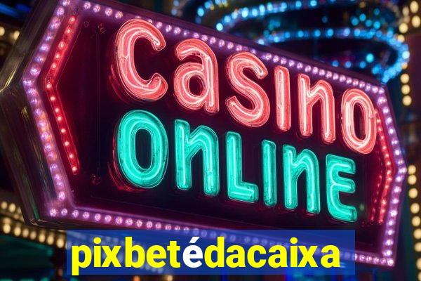 pixbetédacaixa