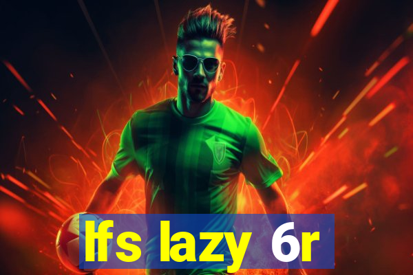 lfs lazy 6r
