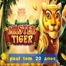 paul tem 20 anos de idade