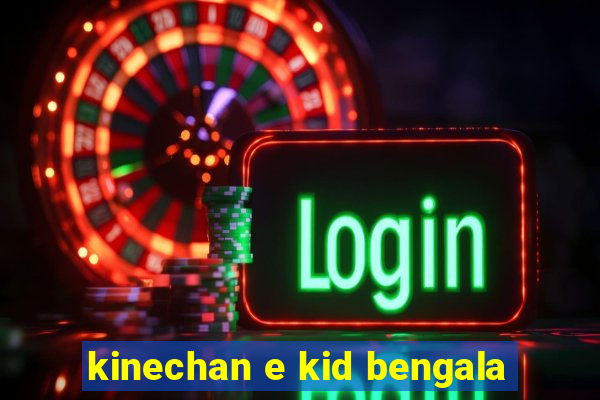 kinechan e kid bengala