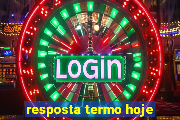 resposta termo hoje