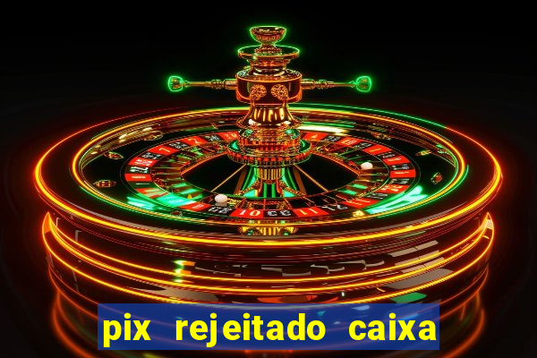 pix rejeitado caixa dinheiro sumiu