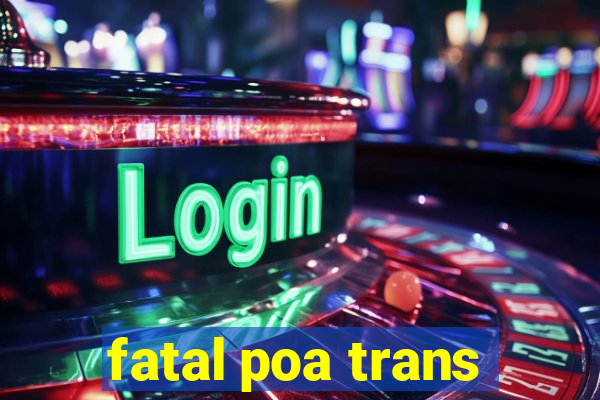 fatal poa trans