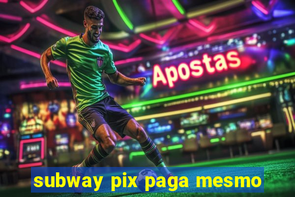 subway pix paga mesmo