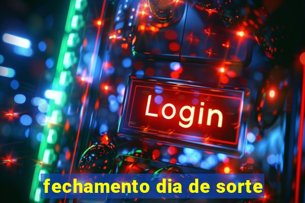 fechamento dia de sorte